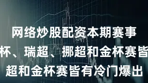 网络炒股配资本期赛事中的世俱杯、瑞超、挪超和金杯赛皆有冷门爆出