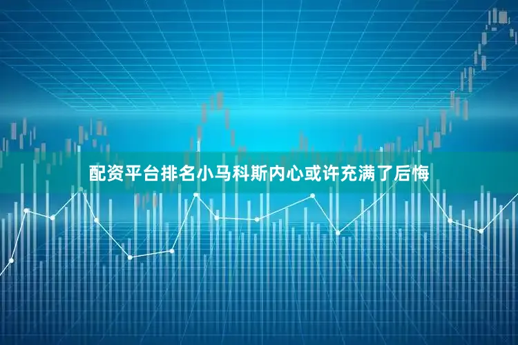 配资平台排名小马科斯内心或许充满了后悔