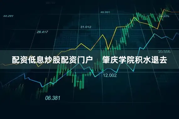 配资低息炒股配资门户    肇庆学院积水退去