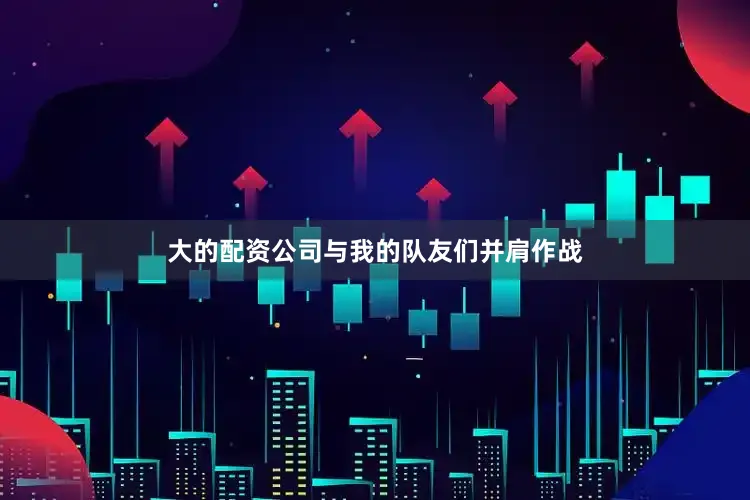 大的配资公司与我的队友们并肩作战