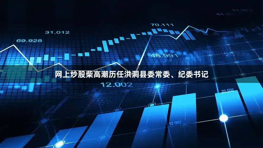 网上炒股柴高潮历任洪洞县委常委、纪委书记