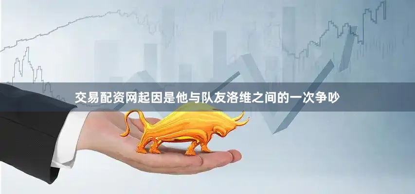 交易配资网起因是他与队友洛维之间的一次争吵